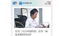 新华网专题报道｜东莞三人行环境：以创新科技，让每一滴废水都回归洁净
